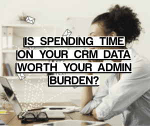 image displaying title "IS SPENDING TIME ON YOUR CRM DATA WORTH YOUR ADMIN BURDEN?"